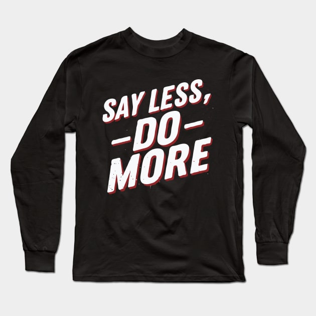 Say Less Do More, Motivational Long Sleeve T-Shirt by Chrislkf